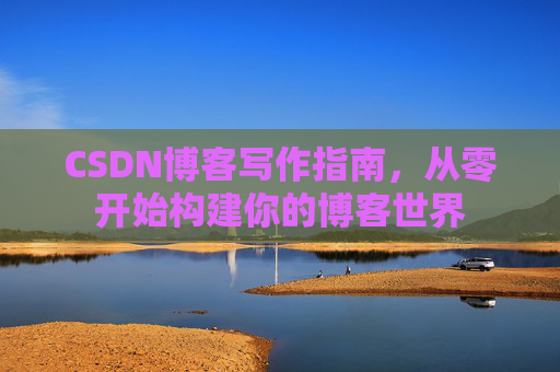 CSDN博客写作指南，从零开始构建你的博客世界